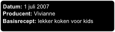 Datum: 1 juli 2007
Producent: Vivianne
Basisrecept: lekker koken voor kids
